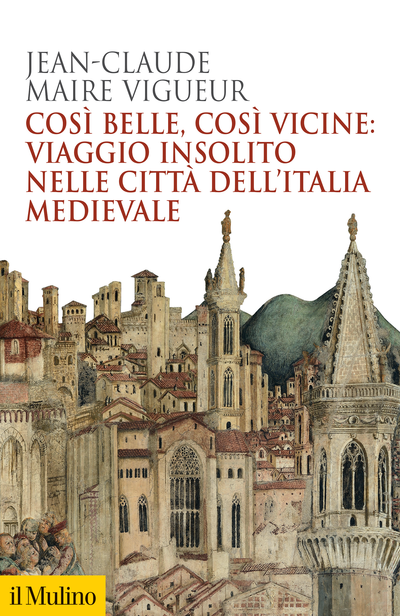 Cover Così belle così vicine: viaggio insolito nelle città dell'Italia medievale